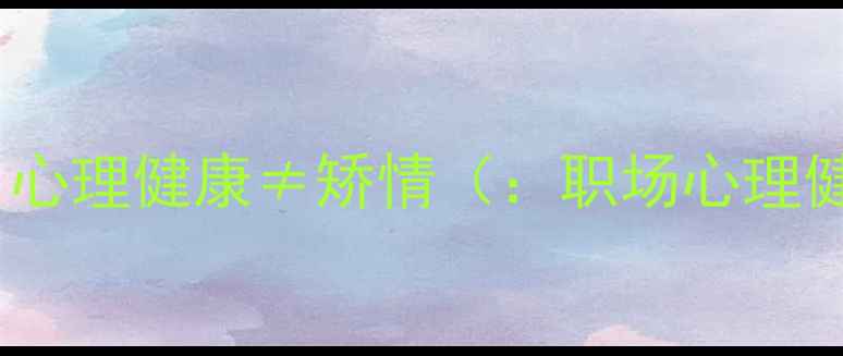 图片 职场人必看！心理健康≠矫情（：职场心理健康重要性）1