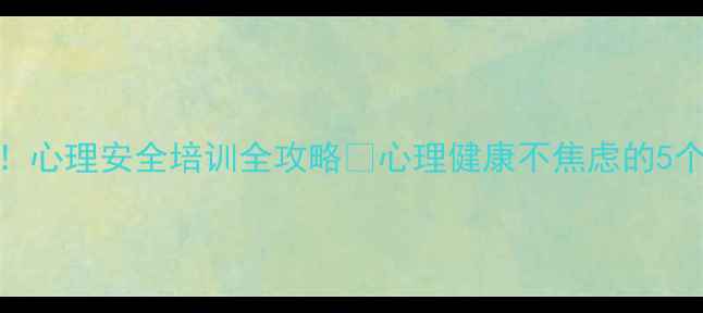 图片 职场人必看！心理安全培训全攻略💡心理健康不焦虑的5个实用技巧🌱