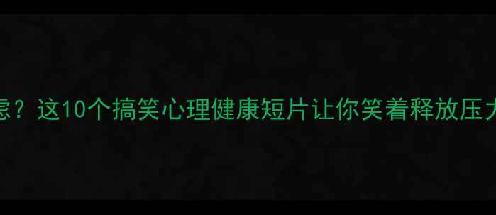图片 职场压力学生焦虑？这10个搞笑心理健康短片让你笑着释放压力（附观看指南）
