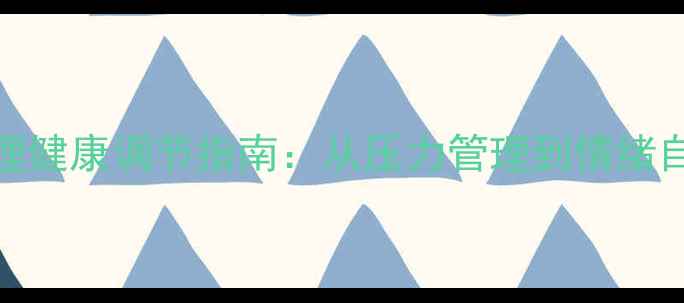 图片 职场女性必看！心理健康调节指南：从压力管理到情绪自救的5个实用技巧1