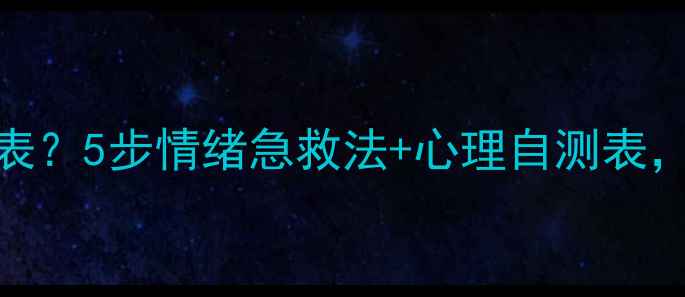 图片 职场学生党压力爆表？5步情绪急救法+心理自测表，解锁高效解压攻略