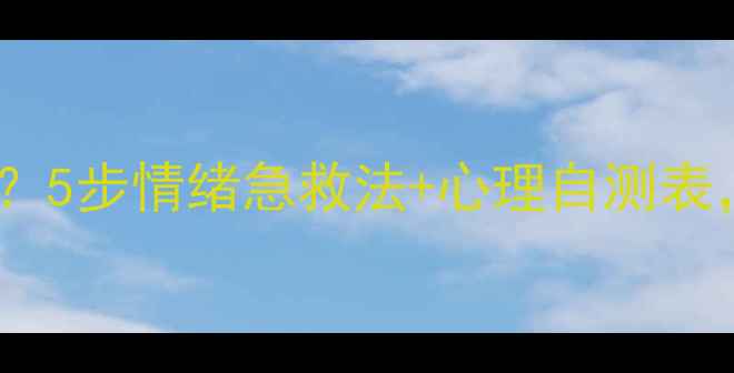 图片 职场学生党压力爆表？5步情绪急救法+心理自测表，解锁高效解压攻略1