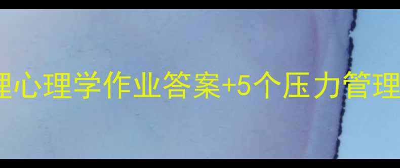 图片 职场心理健康指南管理心理学作业答案+5个压力管理技巧（附案例分析）1