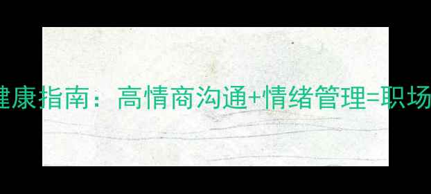 图片 职场心理健康指南：高情商沟通+情绪管理=职场开挂密码1