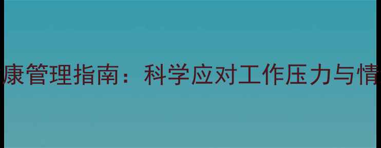 图片 职场心理健康管理指南：科学应对工作压力与情绪调节技巧