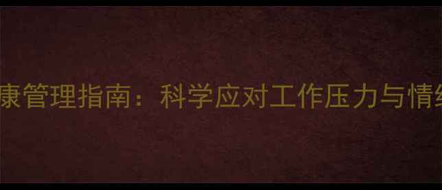 图片 职场心理健康管理指南：科学应对工作压力与情绪调节技巧1