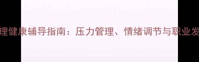 图片 职场心理健康辅导指南：压力管理、情绪调节与职业发展策略
