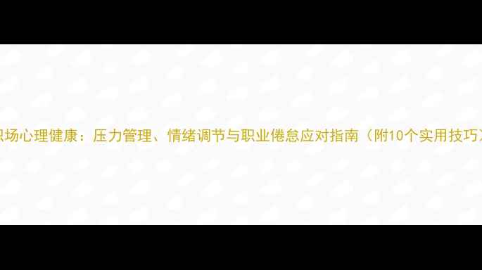 图片 职场心理健康：压力管理、情绪调节与职业倦怠应对指南（附10个实用技巧）