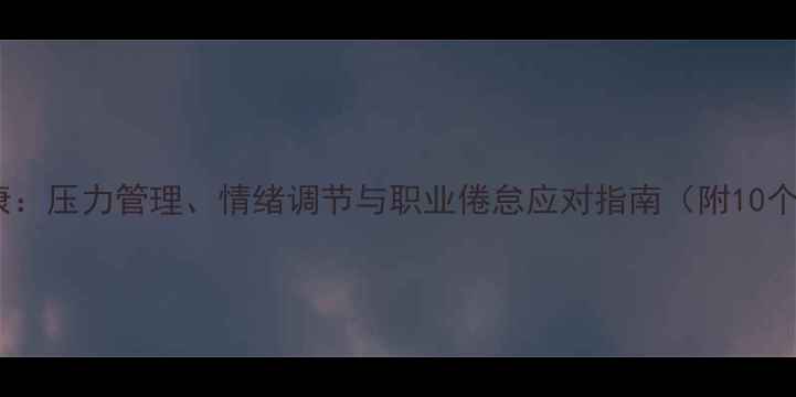 图片 职场心理健康：压力管理、情绪调节与职业倦怠应对指南（附10个实用技巧）1