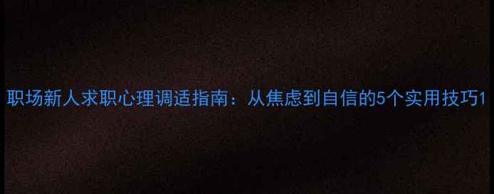 图片 职场新人求职心理调适指南：从焦虑到自信的5个实用技巧1