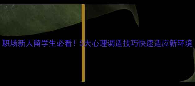图片 职场新人留学生必看！5大心理调适技巧快速适应新环境