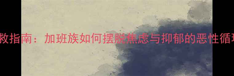 图片 职场高压下的心理自救指南：加班族如何摆脱焦虑与抑郁的恶性循环？｜科学调适方案1