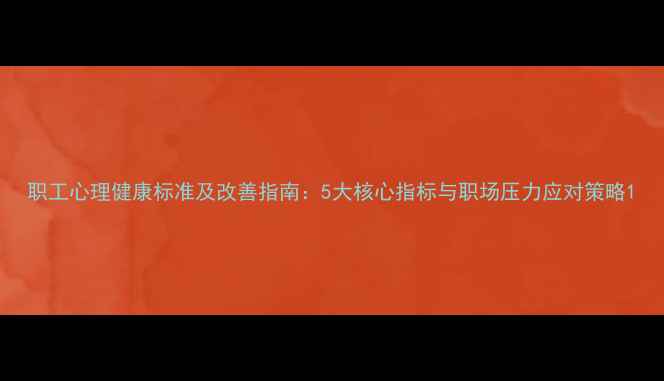 图片 职工心理健康标准及改善指南：5大核心指标与职场压力应对策略1