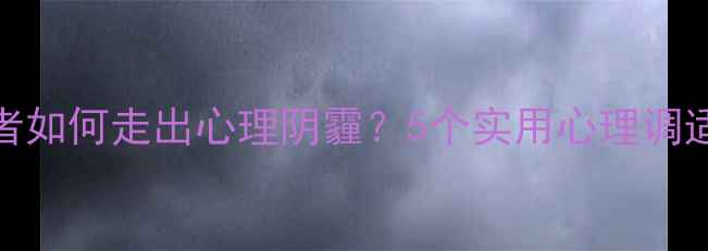 图片 肢体残障者如何走出心理阴霾？5个实用心理调适方法分享