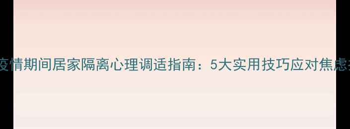 图片 肺炎疫情期间居家隔离心理调适指南：5大实用技巧应对焦虑抑郁1