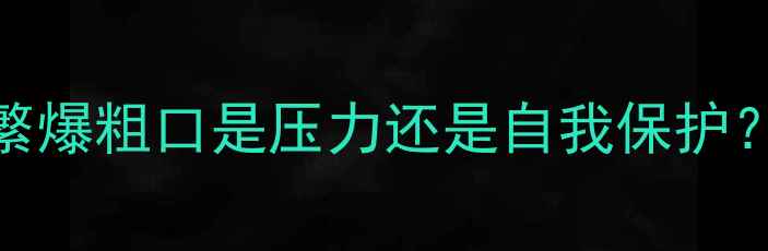 图片 脏话与心理健康：频繁爆粗口是压力还是自我保护？深度情绪管理新视角