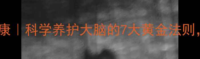 图片 脑健康+心理健康｜科学养护大脑的7大黄金法则，远离焦虑失眠