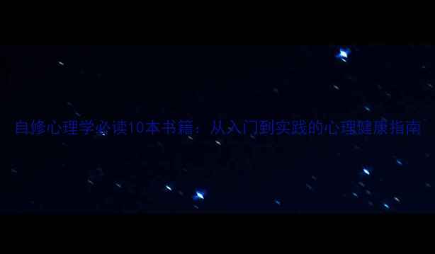 图片 自修心理学必读10本书籍：从入门到实践的心理健康指南