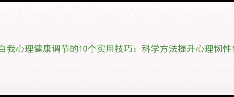 图片 自我心理健康调节的10个实用技巧：科学方法提升心理韧性1