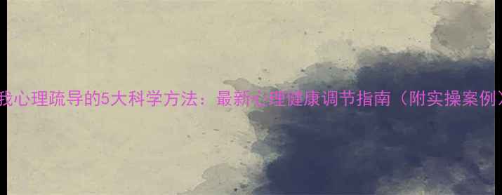 图片 自我心理疏导的5大科学方法：最新心理健康调节指南（附实操案例）1