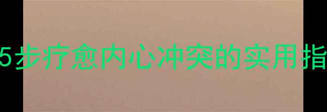 图片 自我接纳心理剧：5步疗愈内心冲突的实用指南（附完整案例）