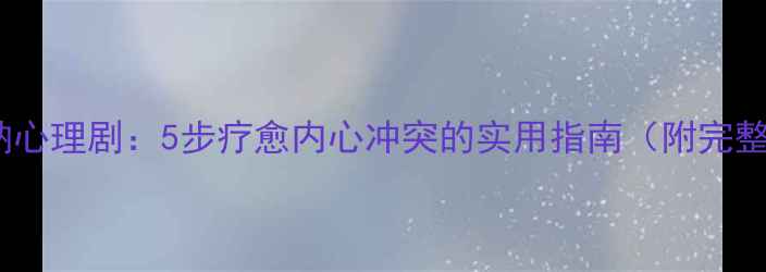 图片 自我接纳心理剧：5步疗愈内心冲突的实用指南（附完整案例）1
