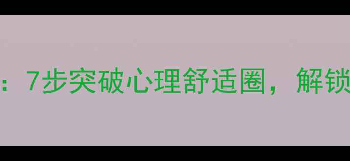 图片 自我突破心理课：7步突破心理舒适圈，解锁潜能的实战指南