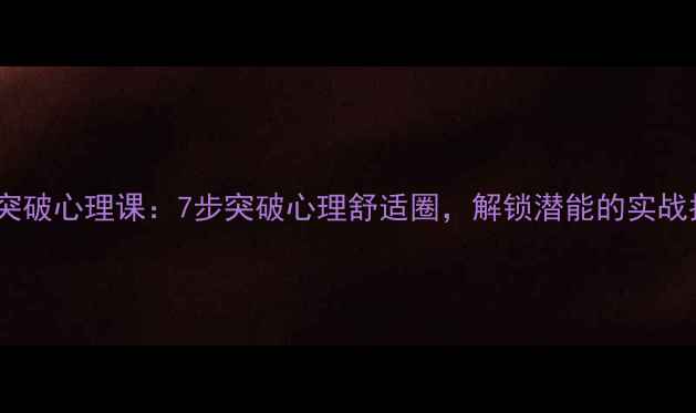图片 自我突破心理课：7步突破心理舒适圈，解锁潜能的实战指南1