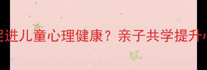图片 自然教育如何促进儿童心理健康？亲子共学提升心理韧性全攻略