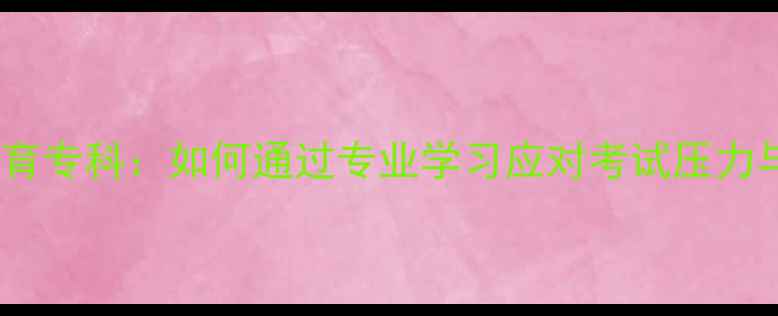 图片 自考心理健康教育专科：如何通过专业学习应对考试压力与职业发展挑战1