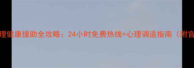 图片 自贡市心理健康援助全攻略：24小时免费热线+心理调适指南（附官方号码）