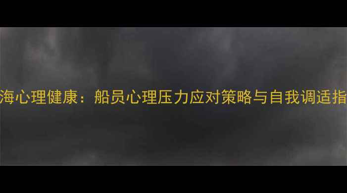 图片 航海心理健康：船员心理压力应对策略与自我调适指南