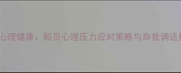 图片 航海心理健康：船员心理压力应对策略与自我调适指南1