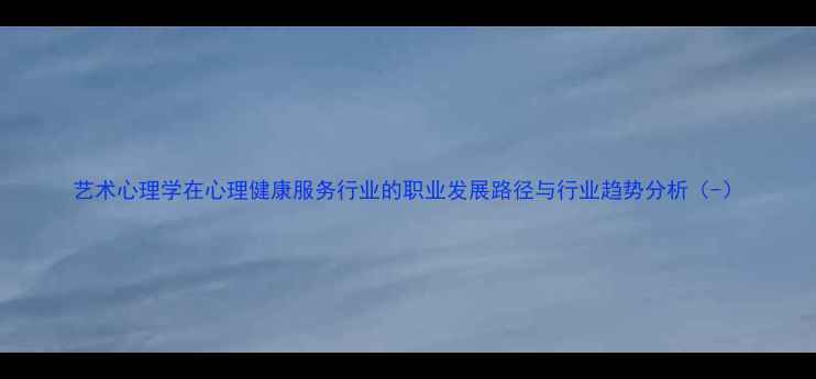图片 艺术心理学在心理健康服务行业的职业发展路径与行业趋势分析（-）