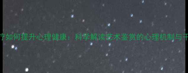 图片 艺术治疗如何提升心理健康：科学解读艺术鉴赏的心理机制与干预策略