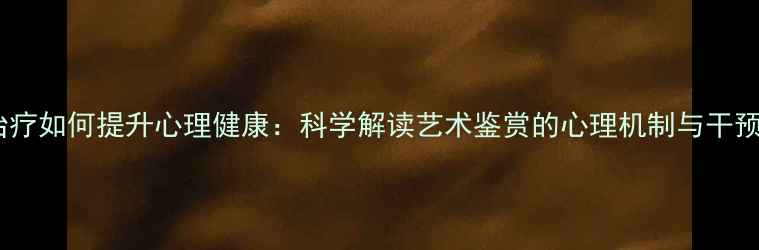 图片 艺术治疗如何提升心理健康：科学解读艺术鉴赏的心理机制与干预策略1