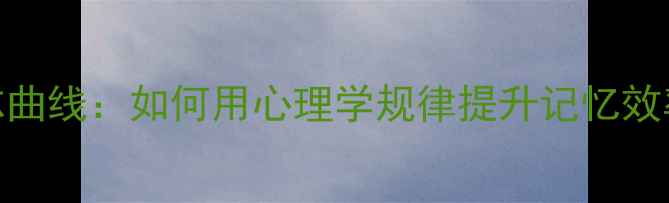 图片 艾宾浩斯遗忘曲线：如何用心理学规律提升记忆效率与心理健康