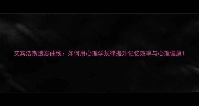 图片 艾宾浩斯遗忘曲线：如何用心理学规律提升记忆效率与心理健康1