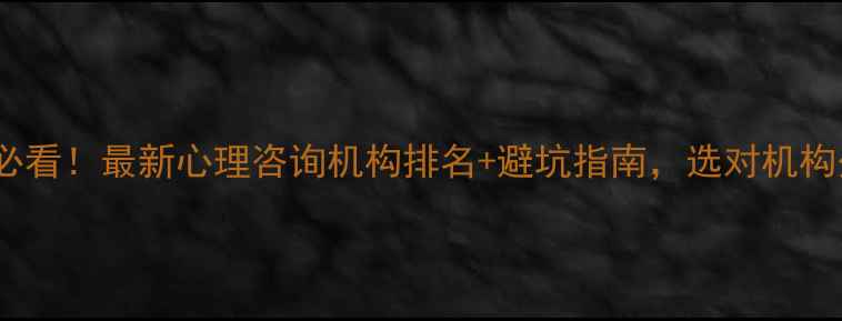 图片 芜湖心理健康必看！最新心理咨询机构排名+避坑指南，选对机构少走5年弯路！