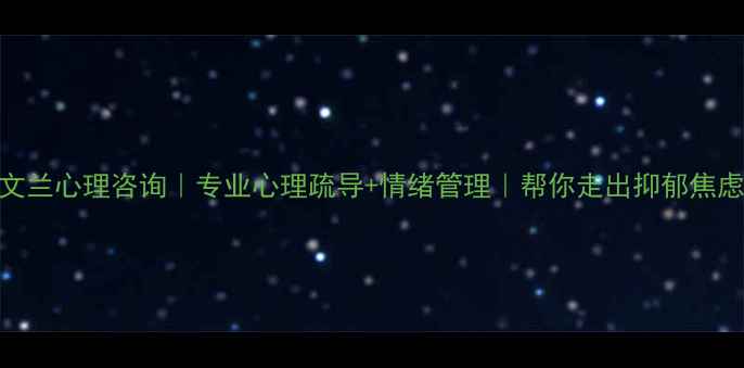 图片 芜湖文兰心理咨询｜专业心理疏导+情绪管理｜帮你走出抑郁焦虑阴霾