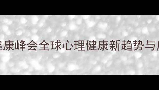 图片 英国心理健康峰会全球心理健康新趋势与应对策略💡