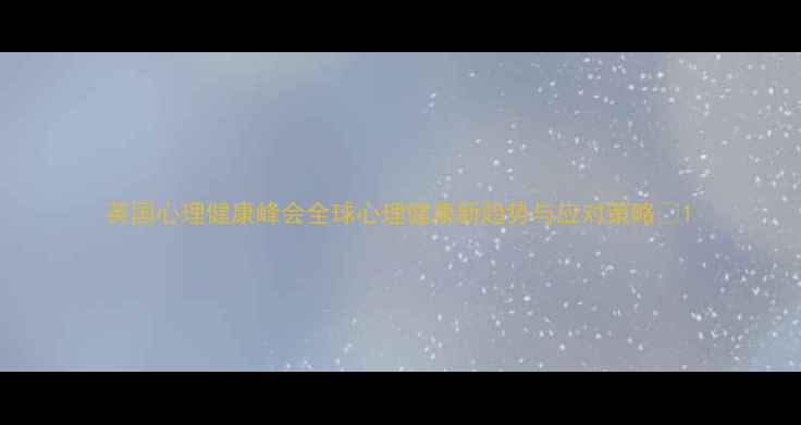 图片 英国心理健康峰会全球心理健康新趋势与应对策略💡1