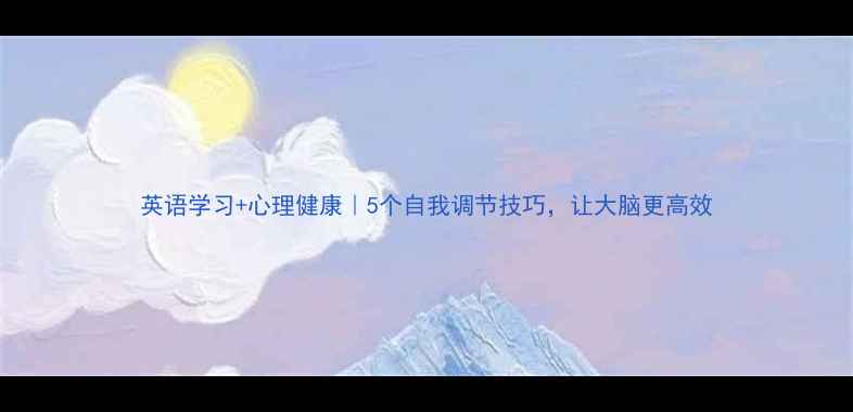 图片 英语学习+心理健康｜5个自我调节技巧，让大脑更高效