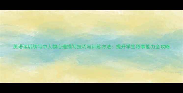 图片 英语读后续写中人物心理描写技巧与训练方法：提升学生叙事能力全攻略