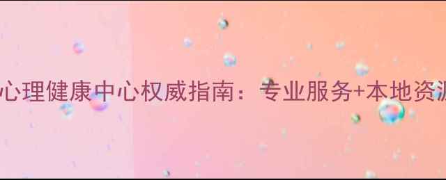 图片 荆州心理健康中心权威指南：专业服务+本地资源全1