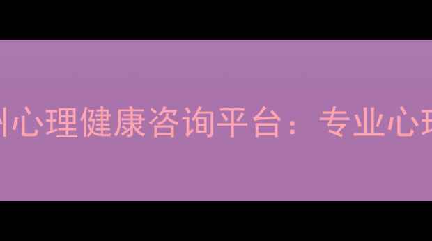 图片 荆州心理医生在线服务湖北荆州心理健康咨询平台：专业心理测评+24小时在线问诊全攻略1