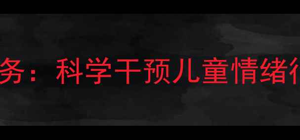 图片 菏泽专业儿童心理咨询服务：科学干预儿童情绪行为问题及家长教育指南1