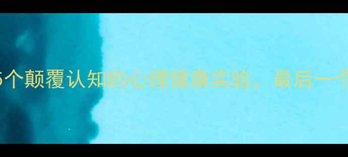 图片 著名实验报告5个颠覆认知的心理健康实验，最后一个太扎心！🧠✨