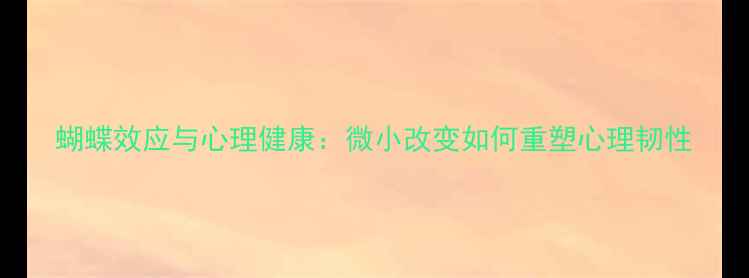 图片 蝴蝶效应与心理健康：微小改变如何重塑心理韧性