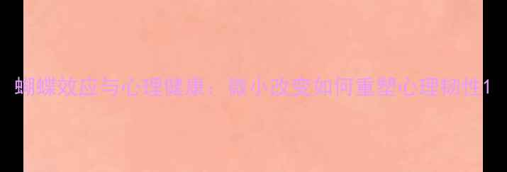 图片 蝴蝶效应与心理健康：微小改变如何重塑心理韧性1